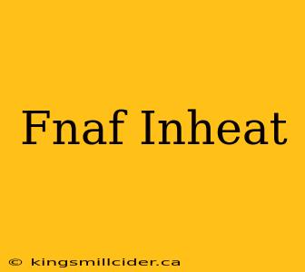 Fnaf Inheat