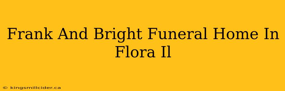 Frank And Bright Funeral Home In Flora Il