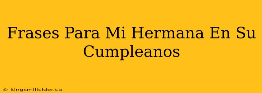 Frases Para Mi Hermana En Su Cumpleanos