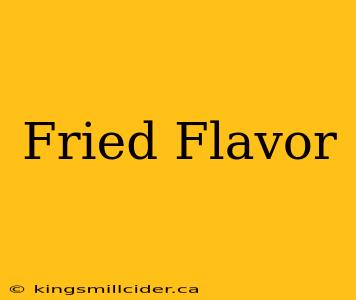 Fried Flavor