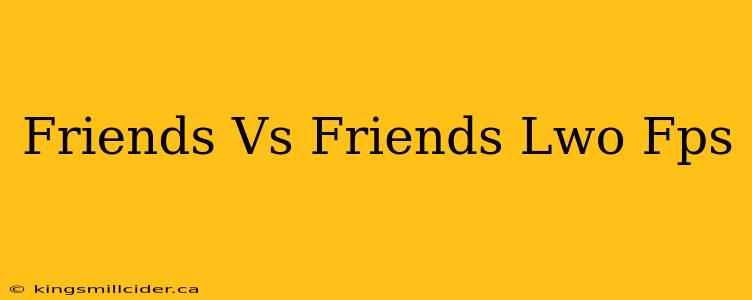 Friends Vs Friends Lwo Fps