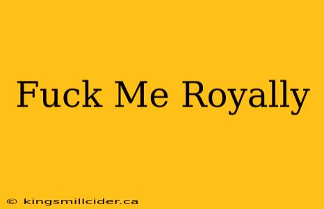 Fuck Me Royally