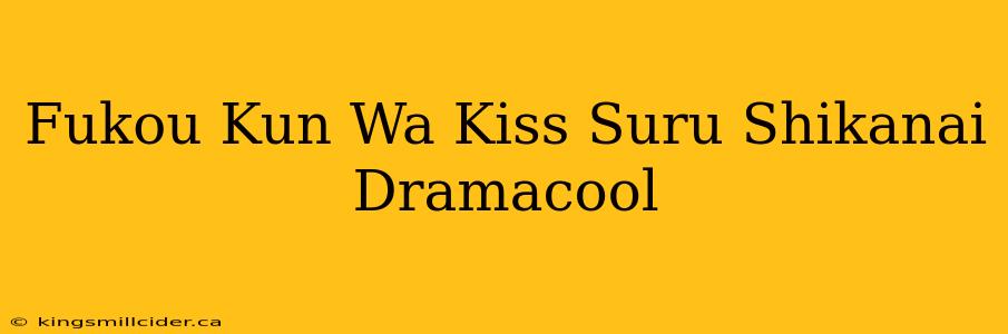 Fukou Kun Wa Kiss Suru Shikanai Dramacool