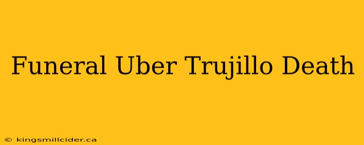 Funeral Uber Trujillo Death