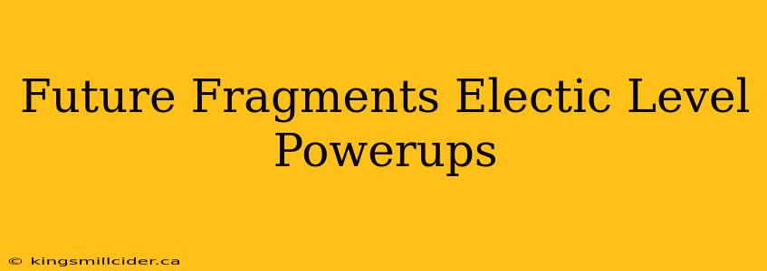 Future Fragments Electic Level Powerups