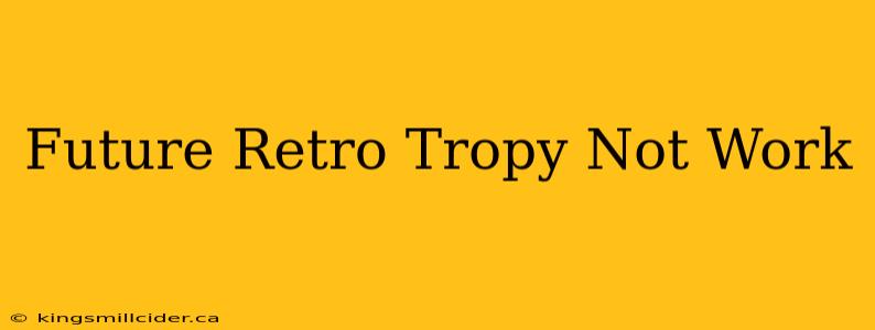 Future Retro Tropy Not Work