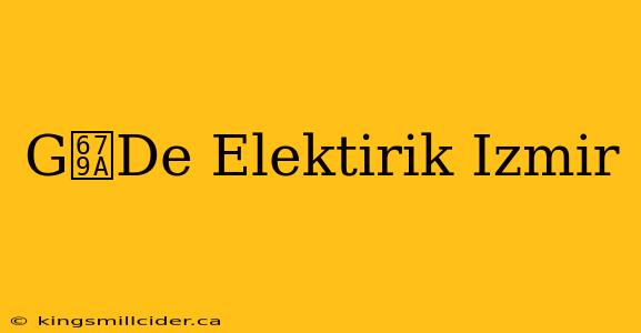 G枚De Elektirik Izmir