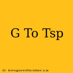 G To Tsp