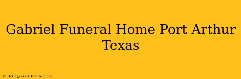 Gabriel Funeral Home Port Arthur Texas