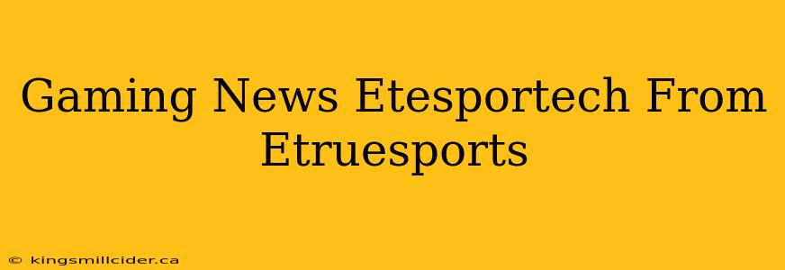 Gaming News Etesportech From Etruesports