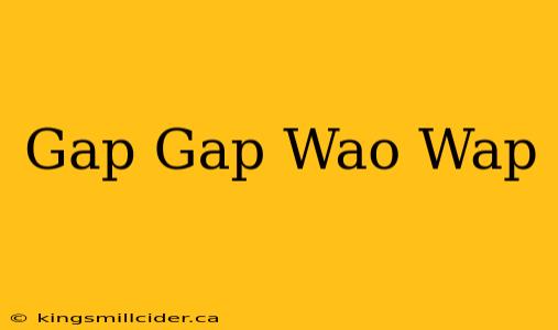 Gap Gap Wao Wap