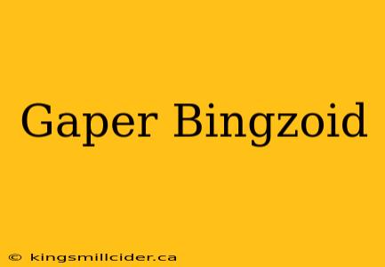 Gaper Bingzoid