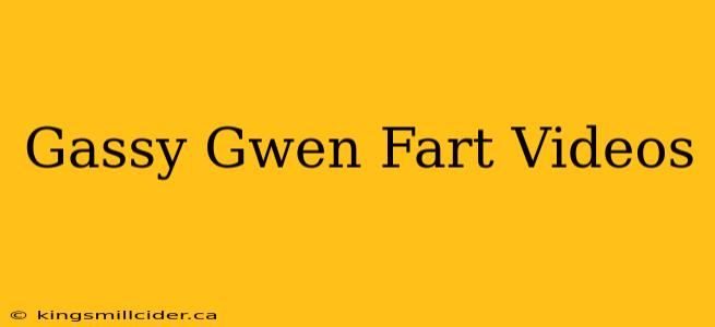 Gassy Gwen Fart Videos