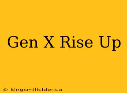 Gen X Rise Up