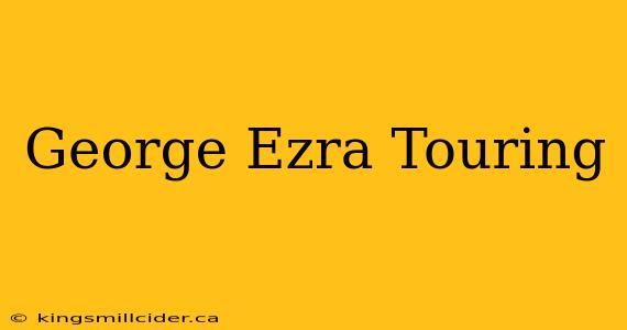 George Ezra Touring