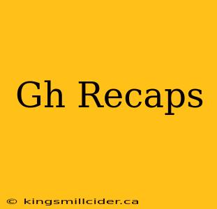 Gh Recaps