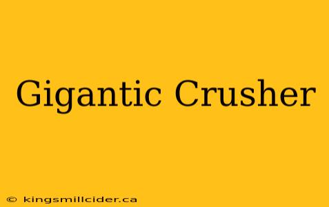 Gigantic Crusher