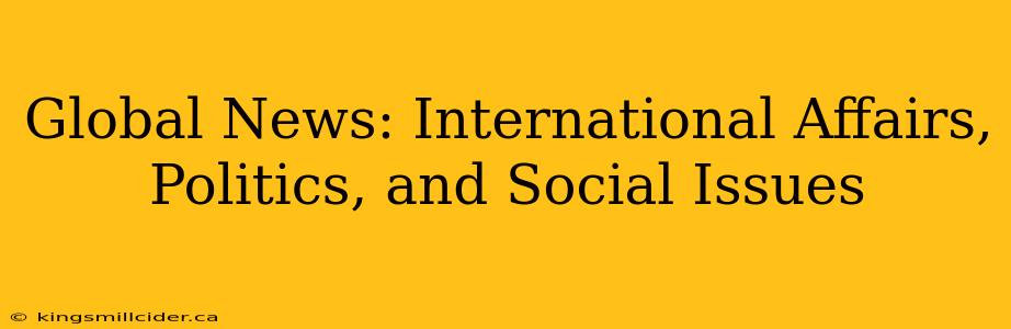 Global News: International Affairs, Politics, and Social Issues