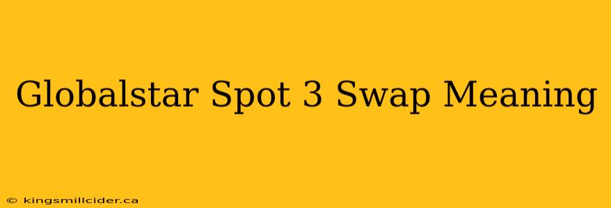 Globalstar Spot 3 Swap Meaning