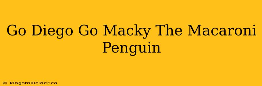 Go Diego Go Macky The Macaroni Penguin