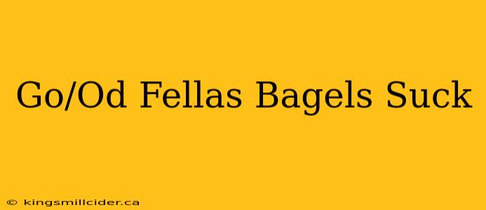 Go/Od Fellas Bagels Suck