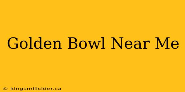 Golden Bowl Near Me