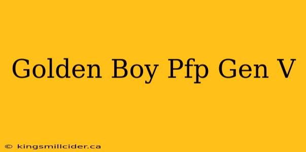 Golden Boy Pfp Gen V