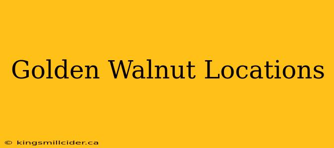 Golden Walnut Locations