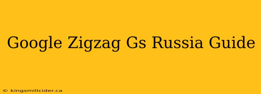 Google Zigzag Gs Russia Guide