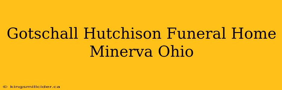 Gotschall Hutchison Funeral Home Minerva Ohio