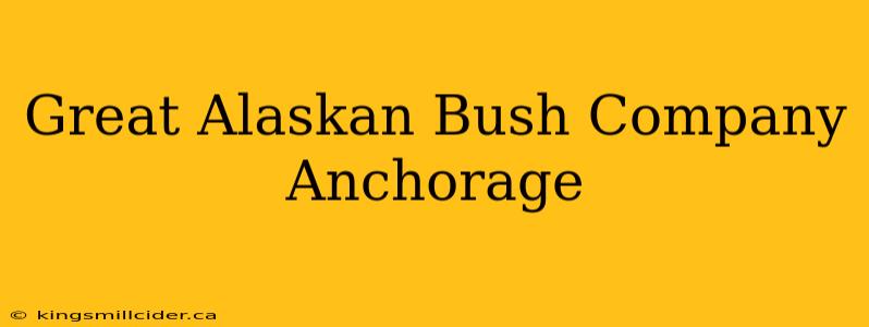 Great Alaskan Bush Company Anchorage