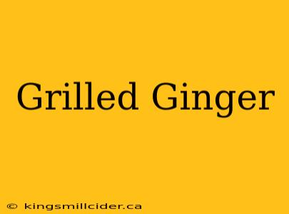 Grilled Ginger