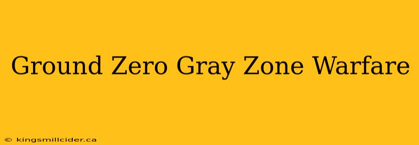 Ground Zero Gray Zone Warfare