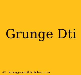 Grunge Dti