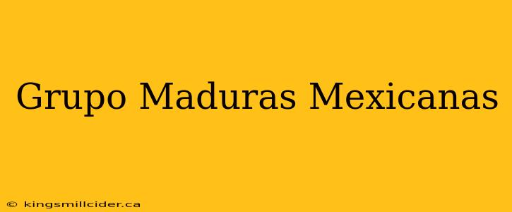 Grupo Maduras Mexicanas