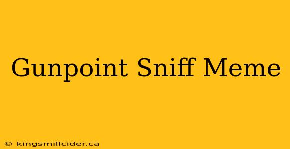 Gunpoint Sniff Meme