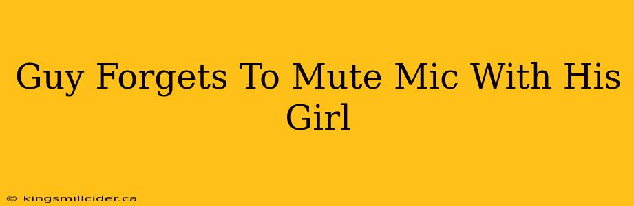 Guy Forgets To Mute Mic With His Girl