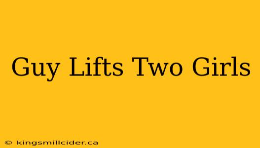 Guy Lifts Two Girls