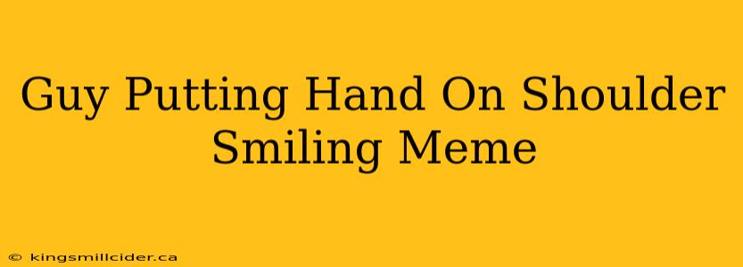 Guy Putting Hand On Shoulder Smiling Meme