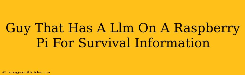 Guy That Has A Llm On A Raspberry Pi For Survival Information