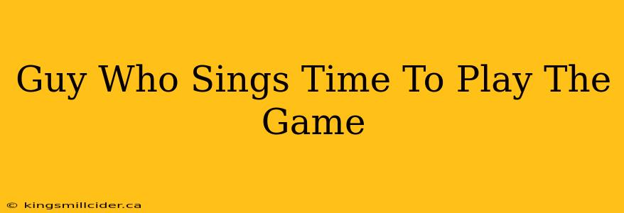 Guy Who Sings Time To Play The Game