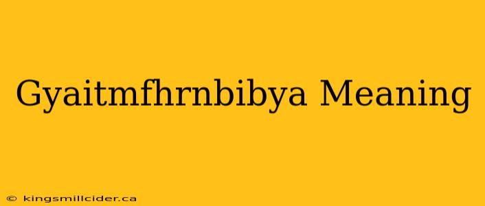 Gyaitmfhrnbibya Meaning