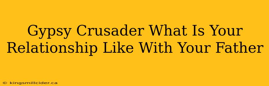 Gypsy Crusader What Is Your Relationship Like With Your Father