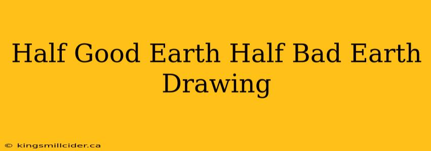 Half Good Earth Half Bad Earth Drawing