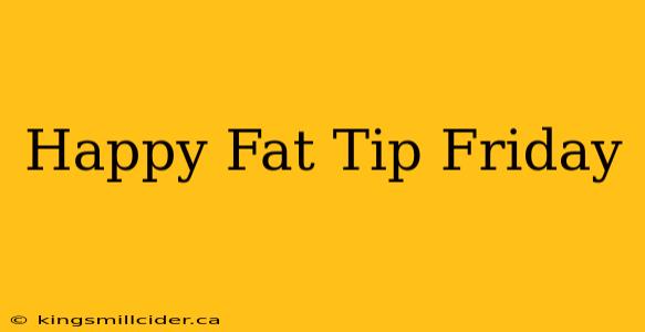 Happy Fat Tip Friday