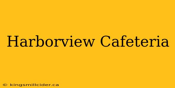 Harborview Cafeteria