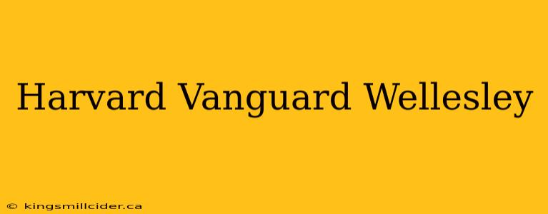 Harvard Vanguard Wellesley