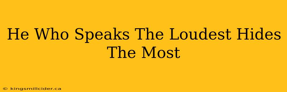 He Who Speaks The Loudest Hides The Most