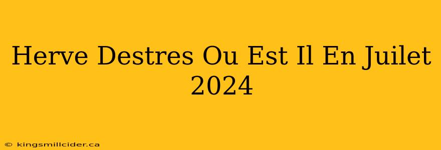 Herve Destres Ou Est Il En Juilet 2024