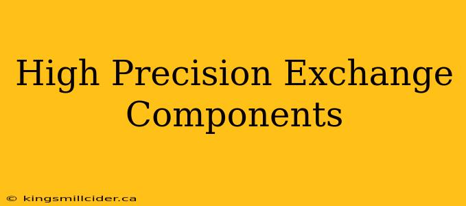 High Precision Exchange Components